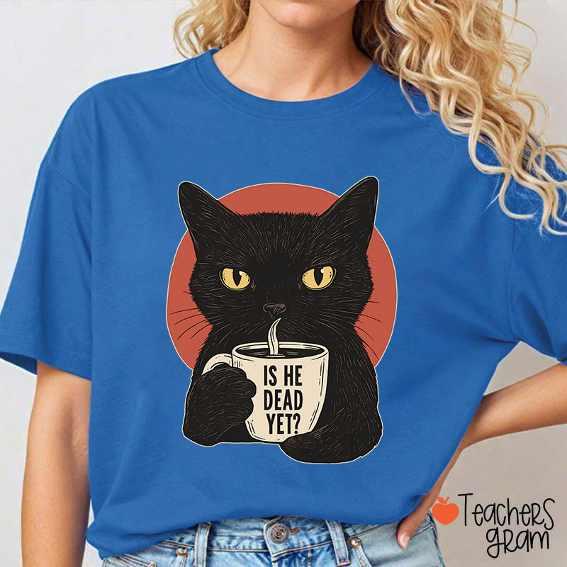 Is He Dead Yet Teacher T-Shirt