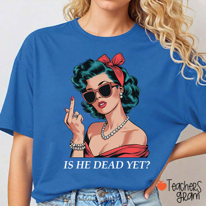Is He Dead Yet Resist And Persist Teacher T-Shirt