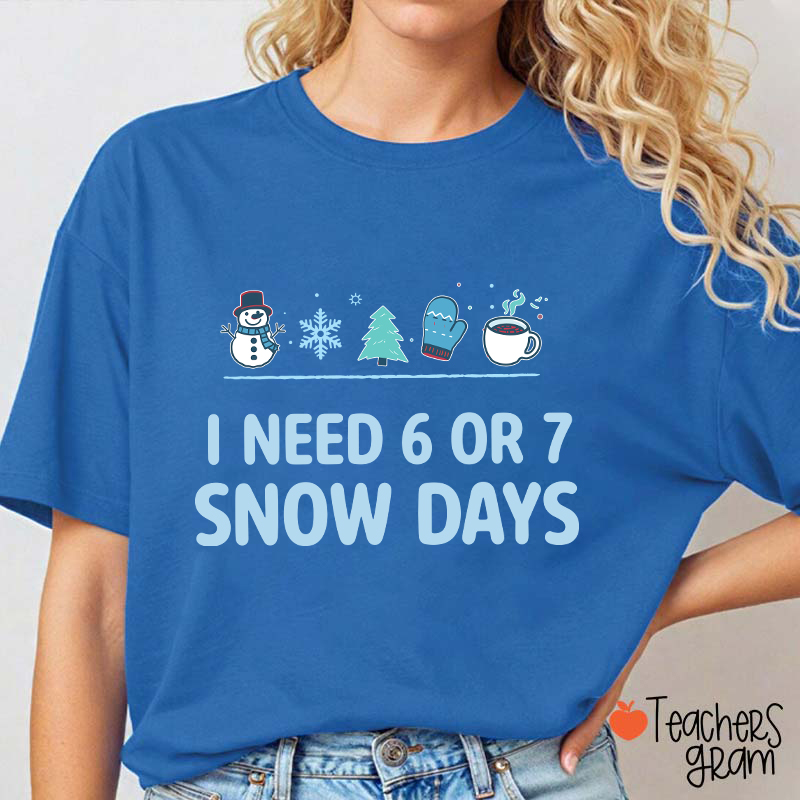 I Need 6 Or 7 Snow Days Teacher T-Shirt