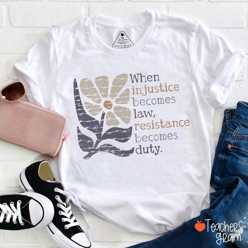 When Injustice Becomes Law Resistance Becomes Duty Teacher T-Shirt