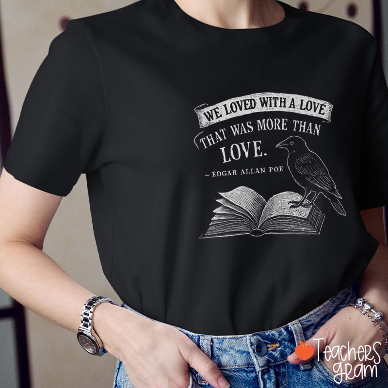 We Loved With A Love That Was More Than Love Teacher T-Shirt