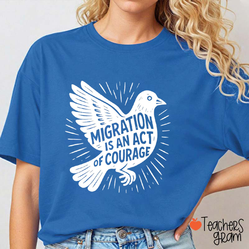 Migration Is An Act Of Courage Teacher T-Shirt