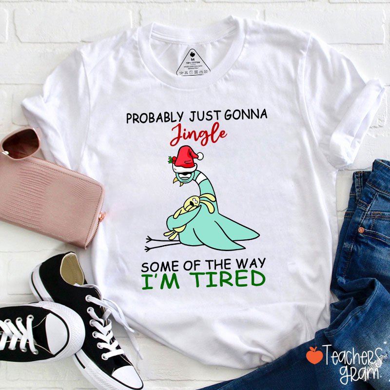 Probably Just Gonna Jingle Some Of The Way I'm Tired Teacher T-Shirt