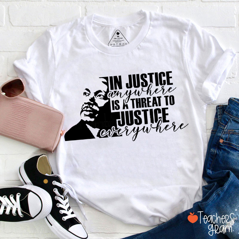 In Justice Anywhere Is A Threat To Justice Everywhere Teacher T-Shirt