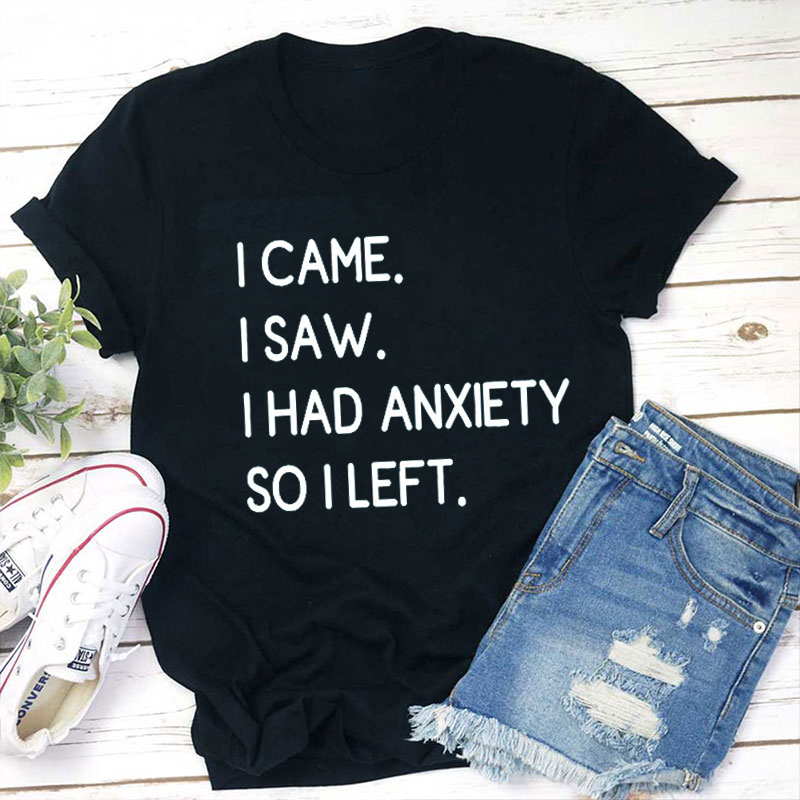 I Came I Saw I Had Anxiety So I Left Teacher T-Shirt