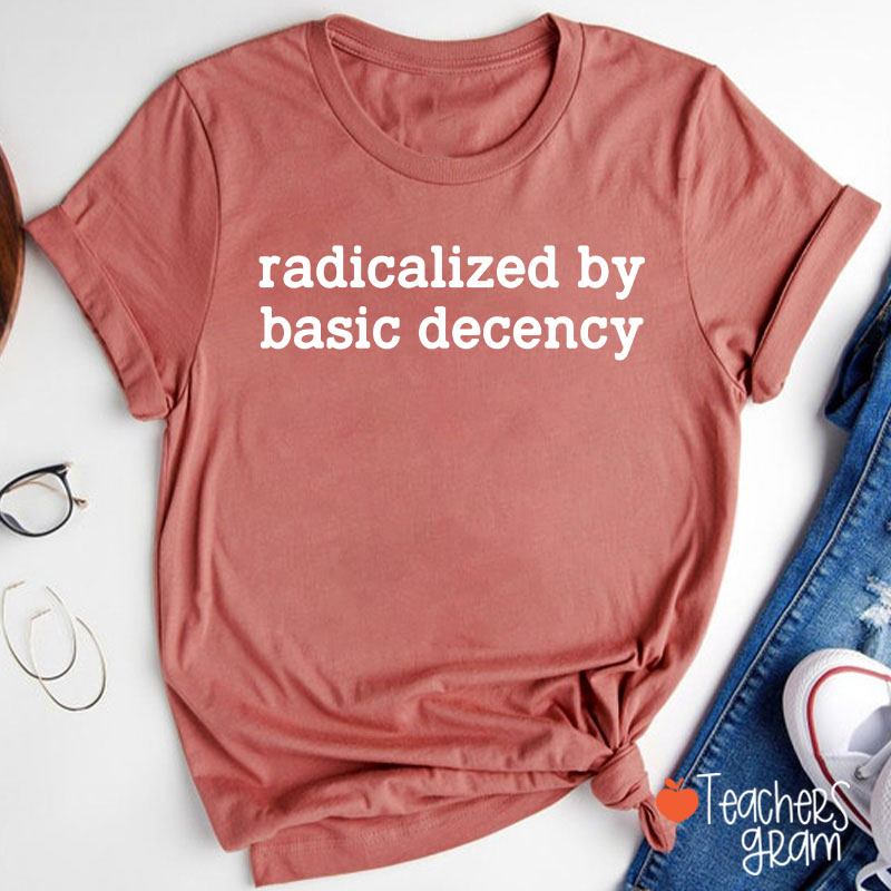 Radicalized By Basic Decency Social Justice Teacher T-Shirt