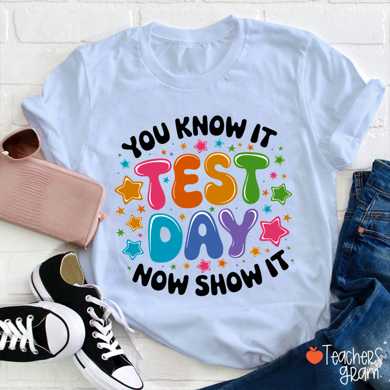 You Know It Test Day Now Show It Teacher T-Shirt
