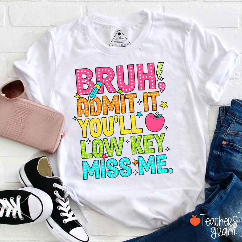 Bruh Admit It You'll Low Key Miss Me Last Day Teacher T-Shirt