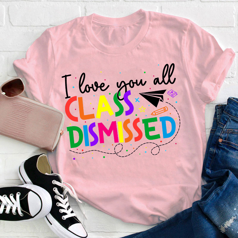 I Love You All Class Dismissed Teacher T-Shirt