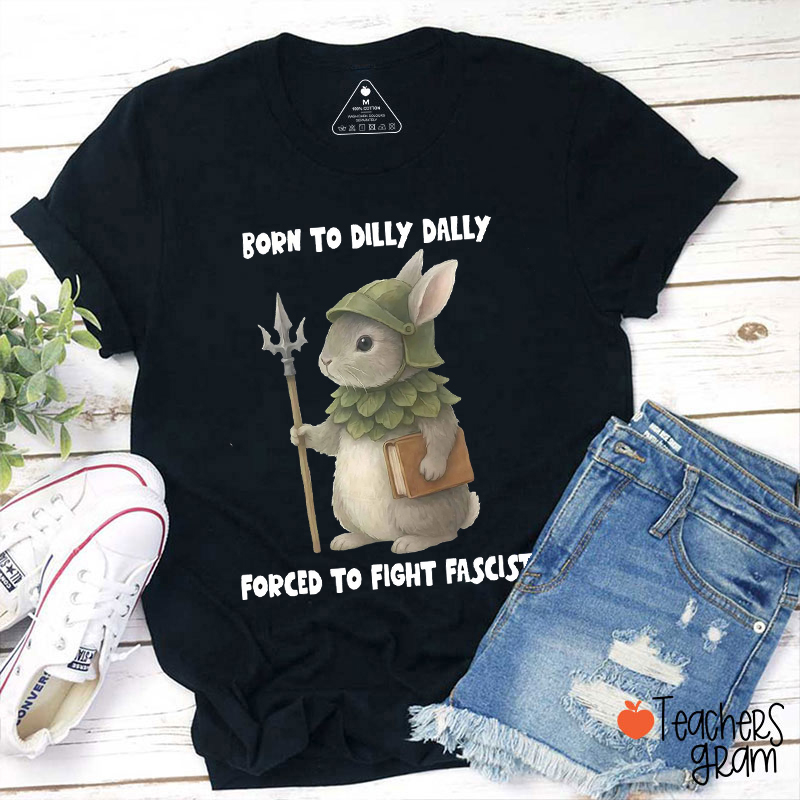 Born To Dilly Dally Forced To Fight Fascists Teacher T-Shirt