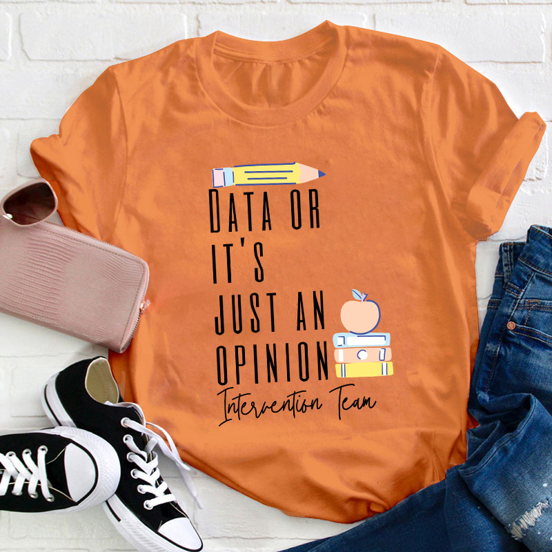 Data Or It's Just An Opinion Intervention Team Teacher T-Shirt