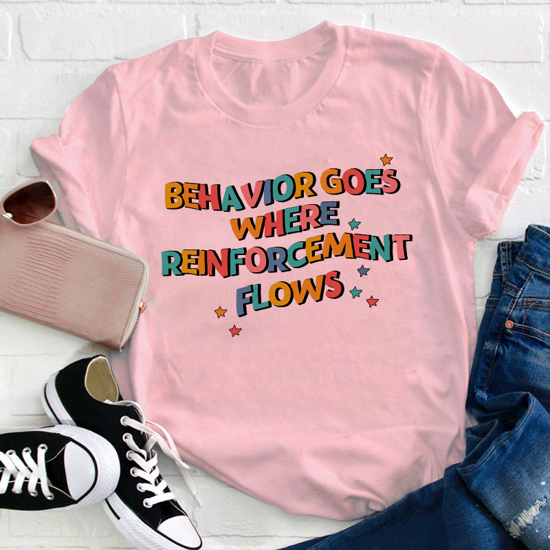 Behavior Goes Where Reinforcement Flows Teacher T-Shirt