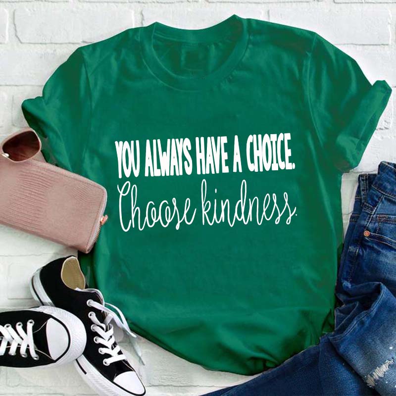 You Always Have A Choice Choose Kindness Teacher T-Shirt