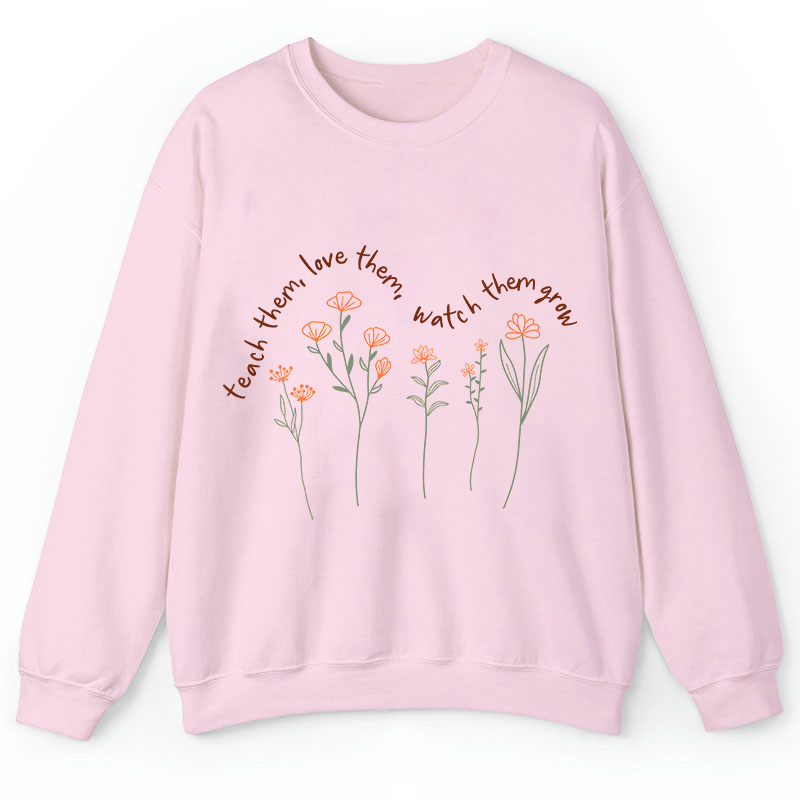 Teach Them Love Them Watch Them Grow Teacher Sweatshirt