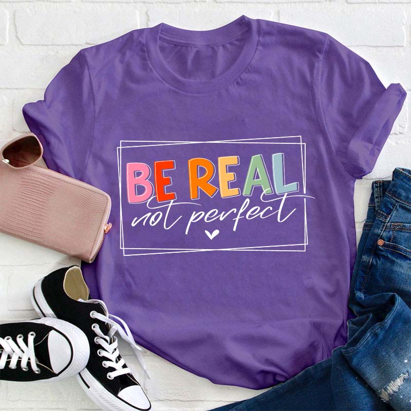 Be Real Not Perfect Teacher T-Shirt