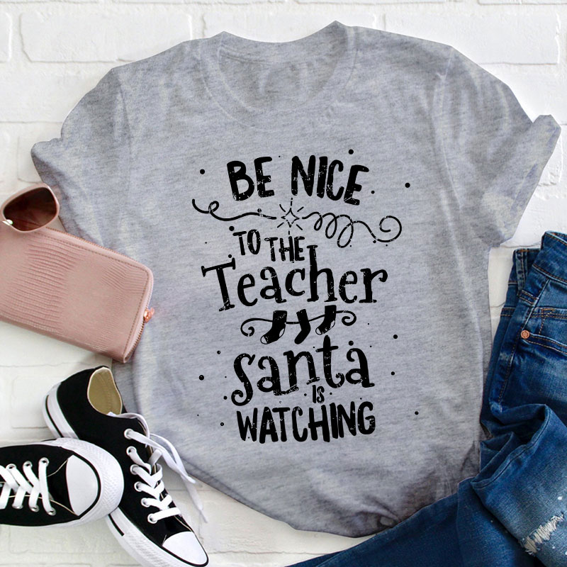 Be Nice To The Teacher Santa Is Watching Teacher T-Shirt