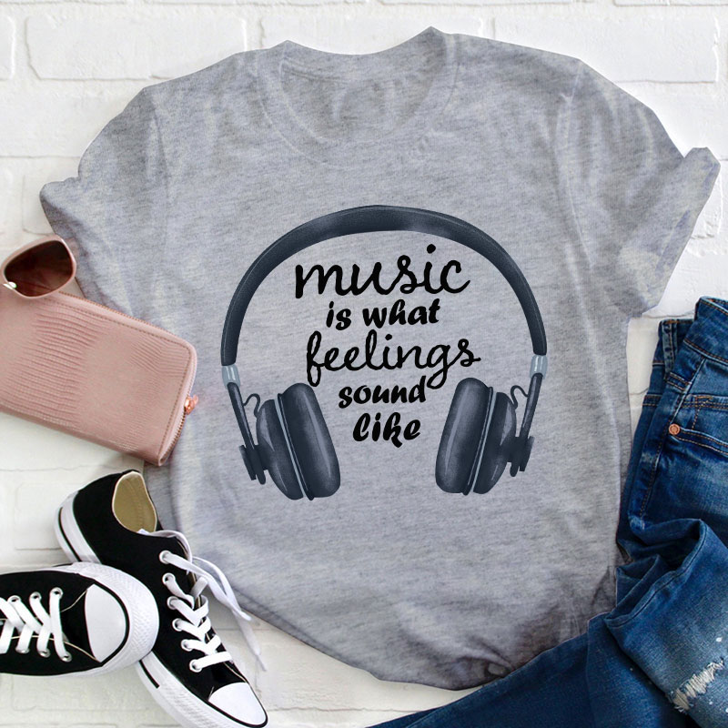 Music Is What Feelings Sound Like Teacher T-Shirt
