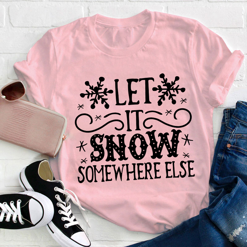 Let It Snow Somewhere Else Teacher T-Shirt