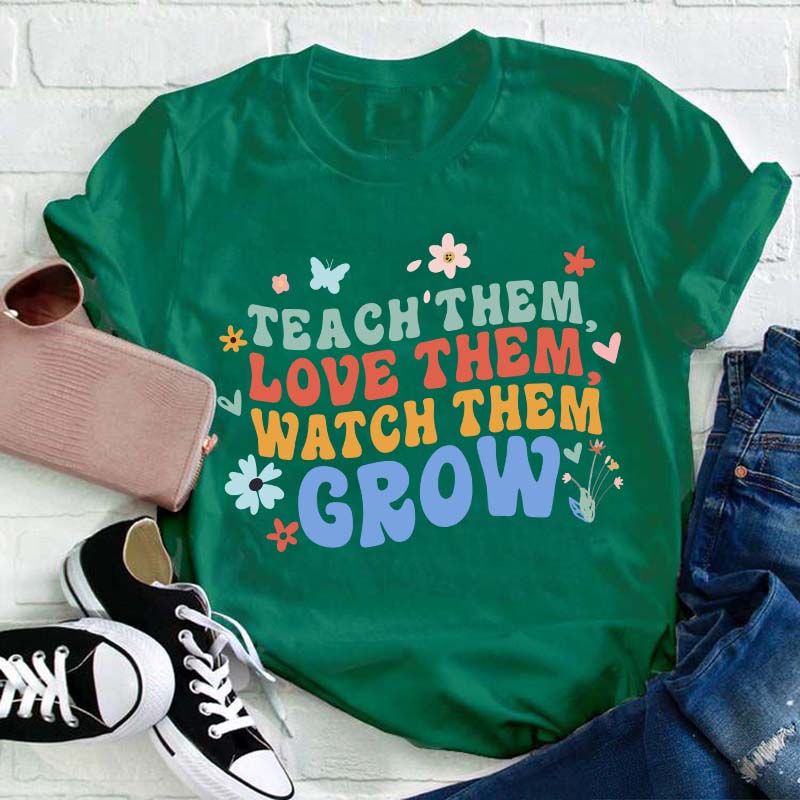Teach Them Love Them Watch Them Grow Teacher T-Shirt