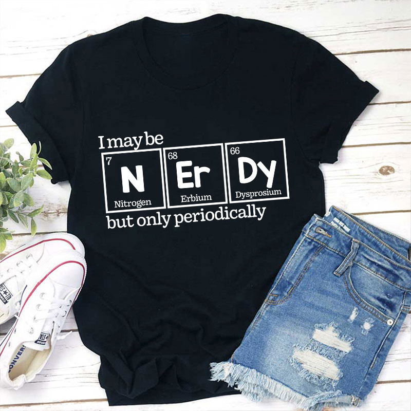 I May Be Nerdy But Only Periodically Teacher T-Shirt