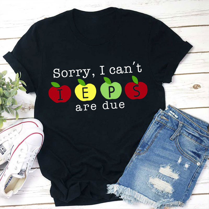 Sorry I Can't Ieps Are Due Teacher T-Shirt