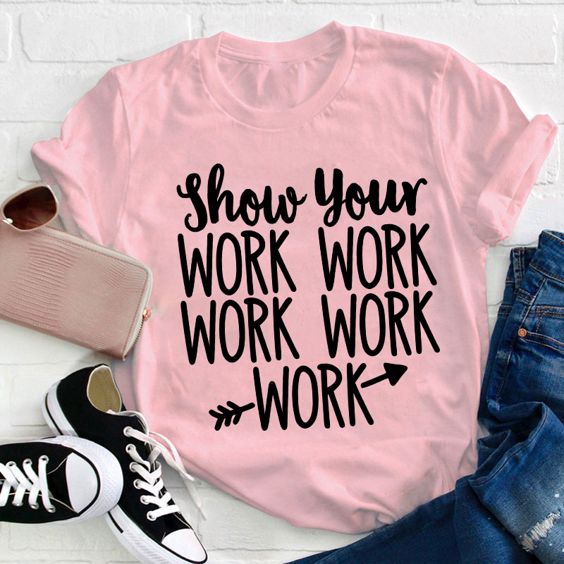 Show Your Work Work Work Teacher T-Shirt