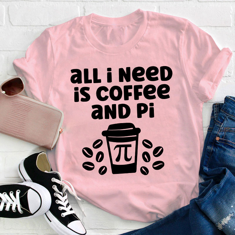 All I Need Is Coffee And Pi Teacher T-Shirt
