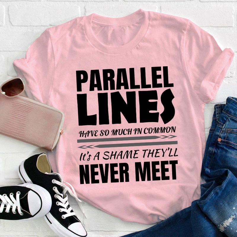 Parallel Lines Have So Much In Common Teacher T-Shirt