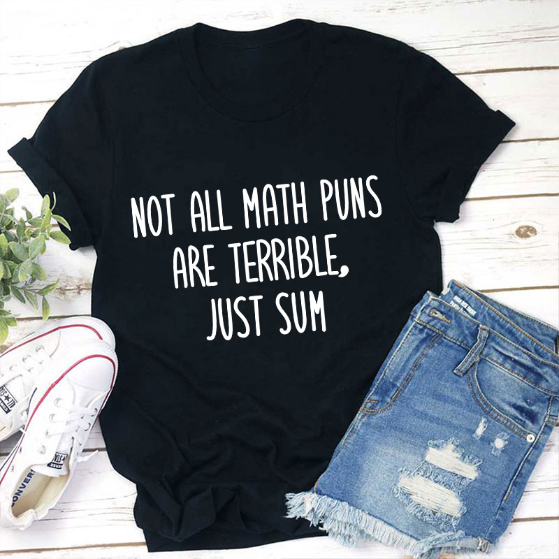 Not All Math Puns Are Terrible Just Sum Teacher T-Shirt