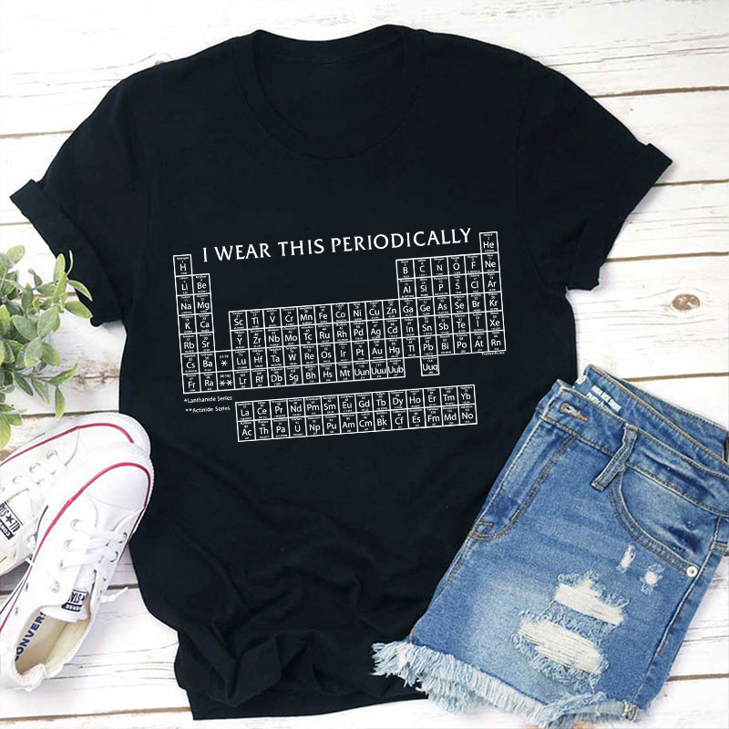 I Wear This Shirt Periodically Teacher T-Shirt