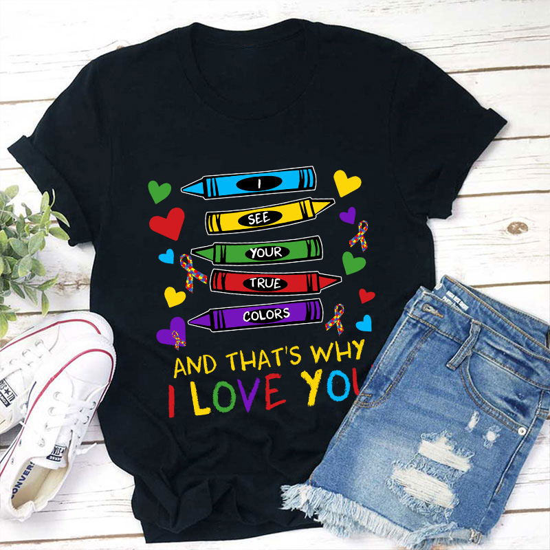 I See Your True Colors And That's Why I Love You Teacher T-Shirt