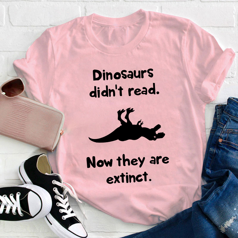 Dinosaurs Didn't Read Now They Are Extinct Teacher T-Shirt