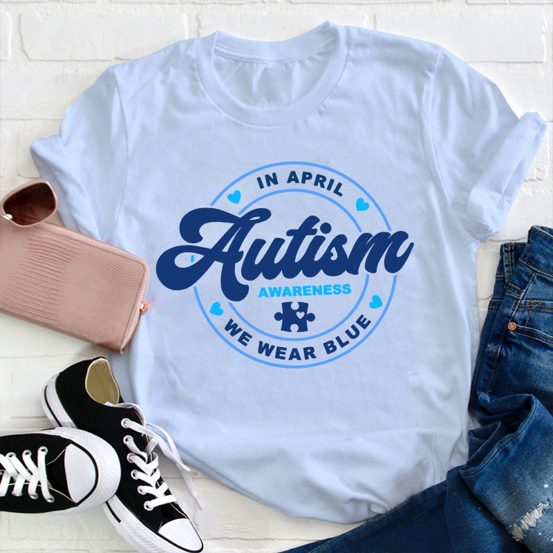 Autism Awareness In April We Wear Blue Teacher T-Shirt