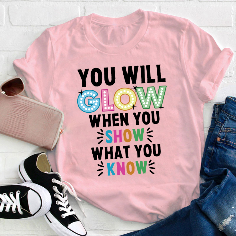 You Will Glow When You Show What You Know Teacher T-Shirt