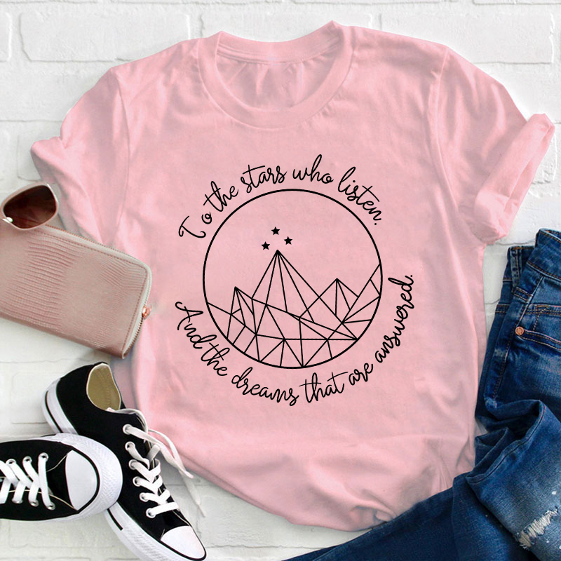 To The Stars Who Listen And The Dreams That Are Answered Teacher T-Shirt