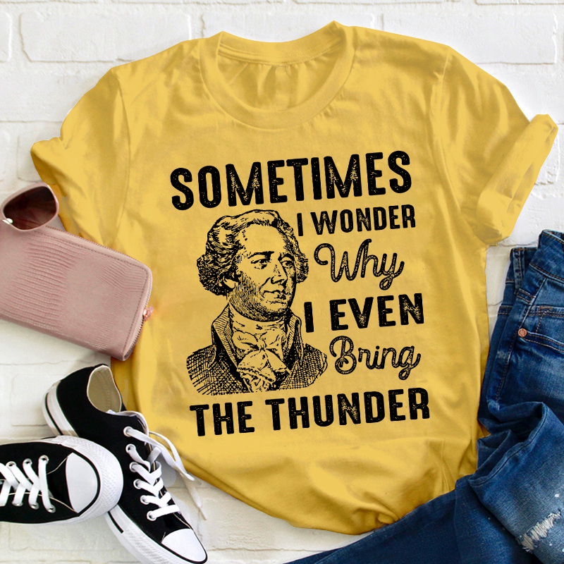 Sometimes I Wonder Why I Even Bring The Thunder Teacher T-Shirt