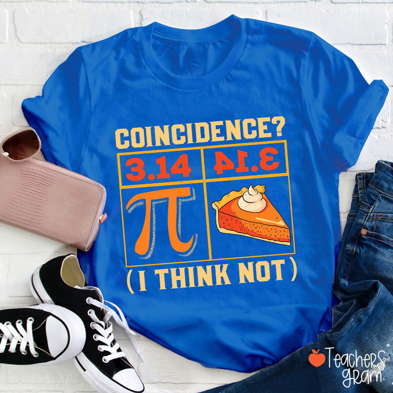 Coincidence I Think Not Funny Pi Day Teacher T-Shirt