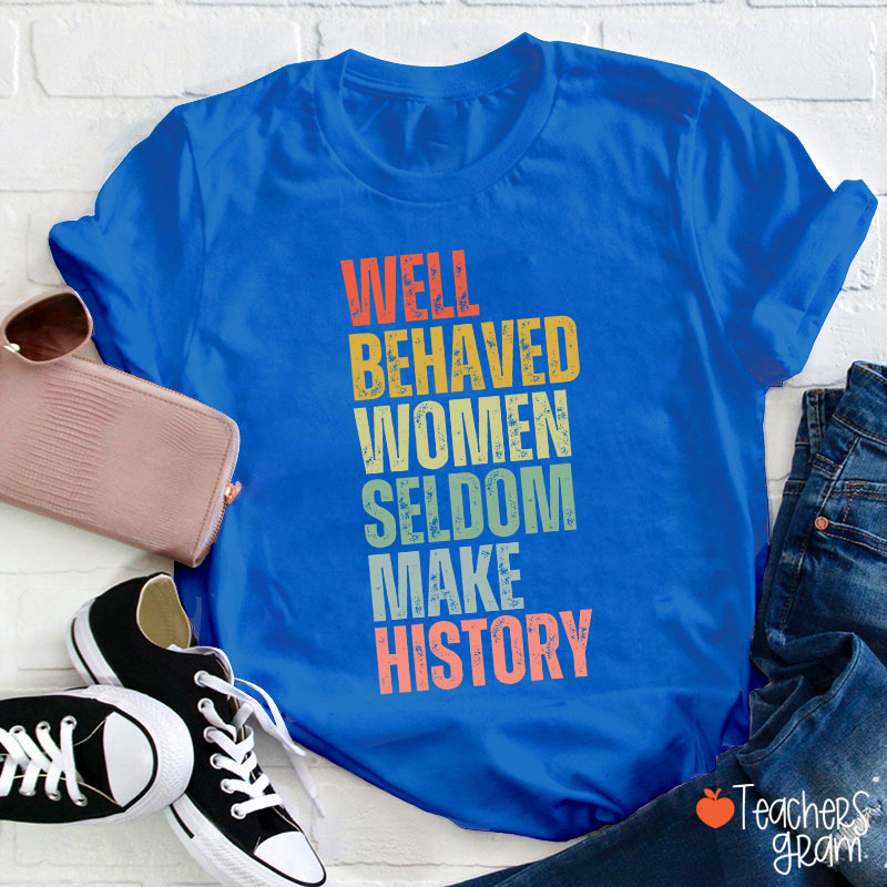 Well Behaved Women Seldom Make History Teacher T-Shirt