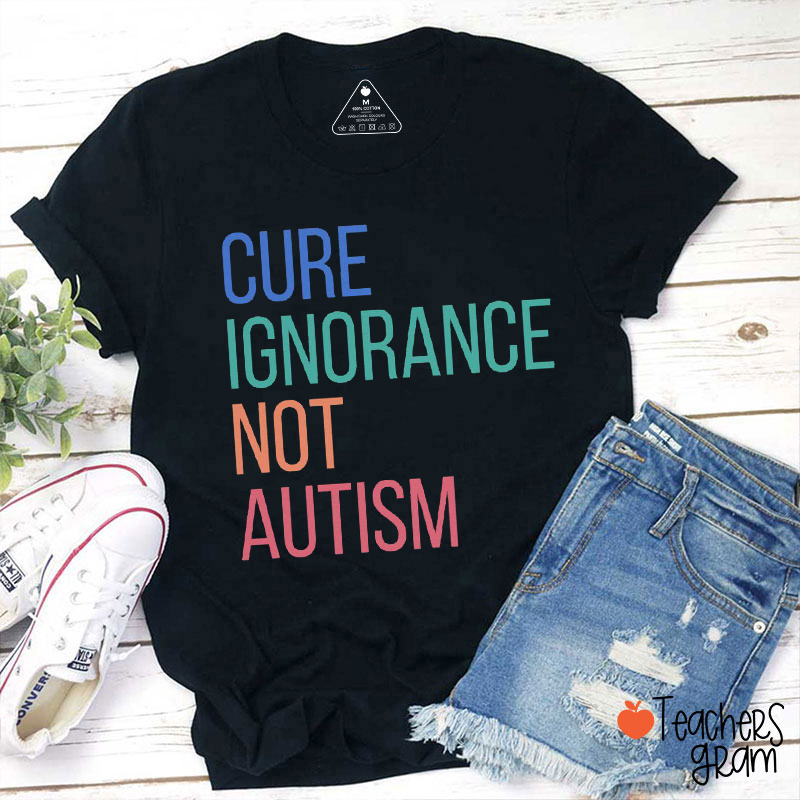 Cure Ignorance Not Autism Teacher T-Shirt