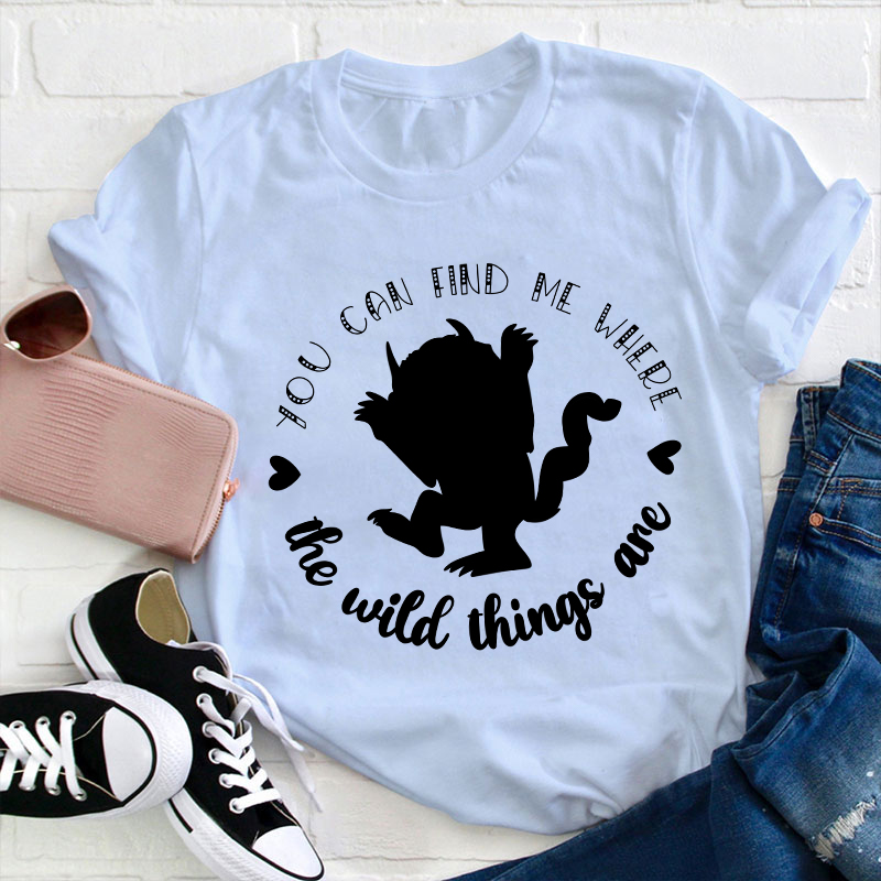 You Can Find Me Where The Wild Things Are Teacher T-Shirt