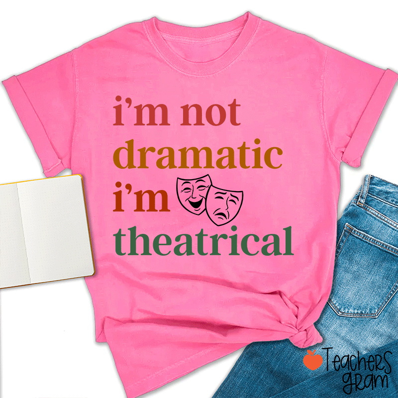 I Am Not Dramatic I Am Theatrical Teacher T-shirt