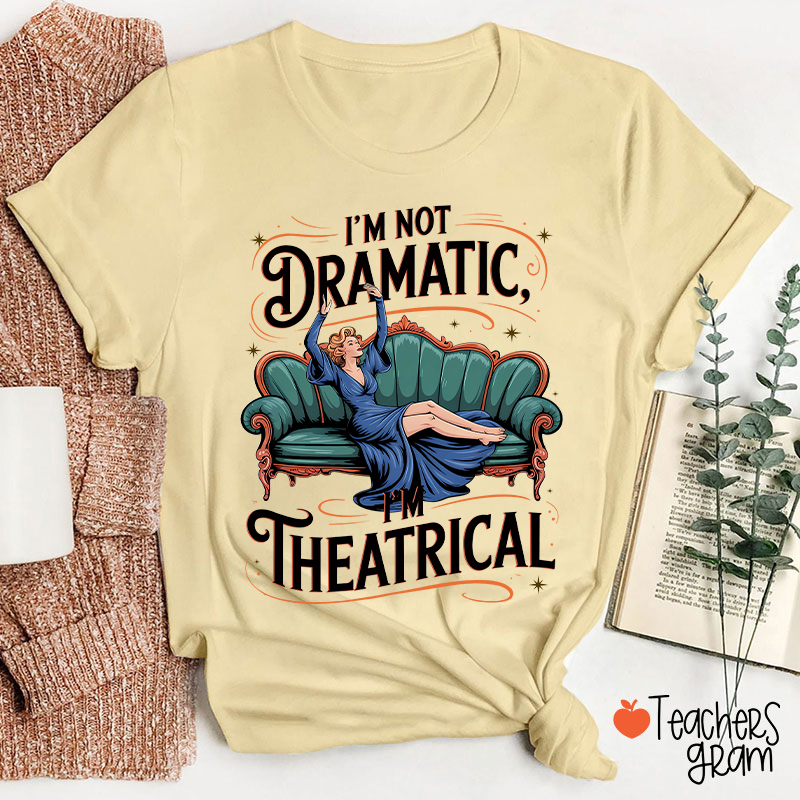 I Am Not Dramatic I Am Theatrical Teacher T-Shirt