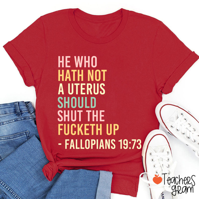 He Who Hath Not A Uterus Should Shut The Fucketh Up Teacher T-Shirt