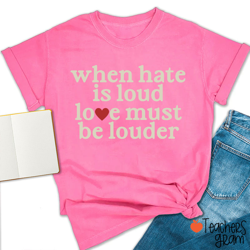 When Hate Is Loud Love Must Be Louder Teacher T-Shirt