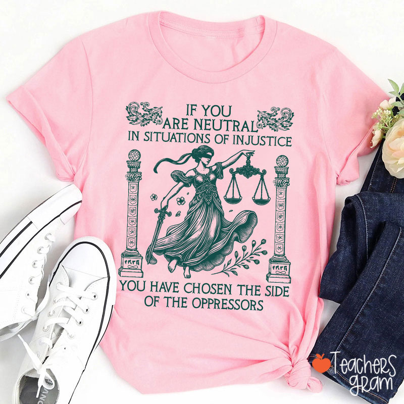 If You Are Neutral In Situations Of Injustice Teacher T-Shirt