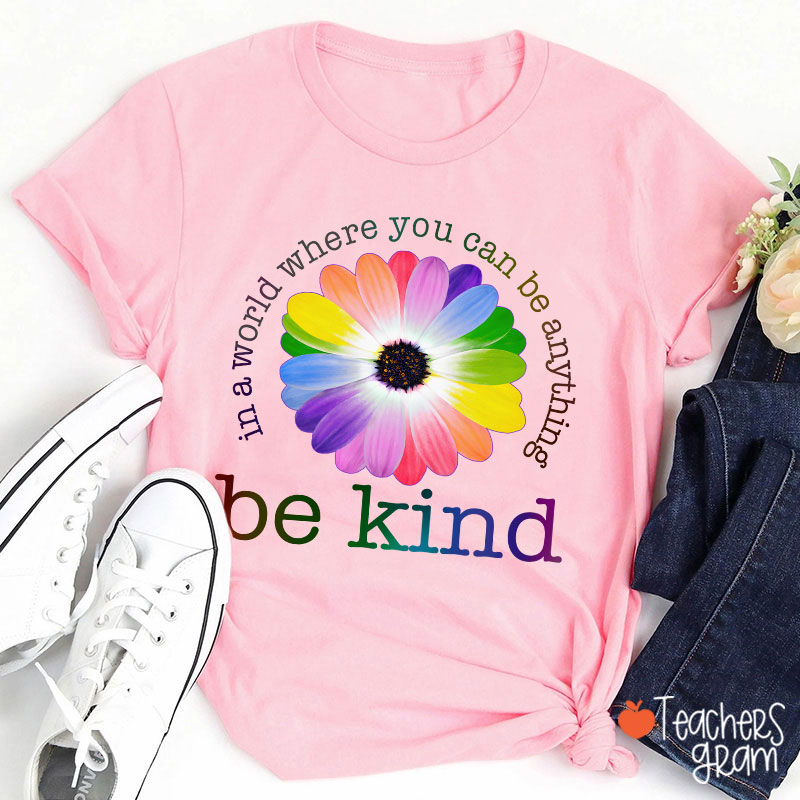 Colorful Daisy In A World Where You Can Be Anything Be Kind Teacher T-Shirt