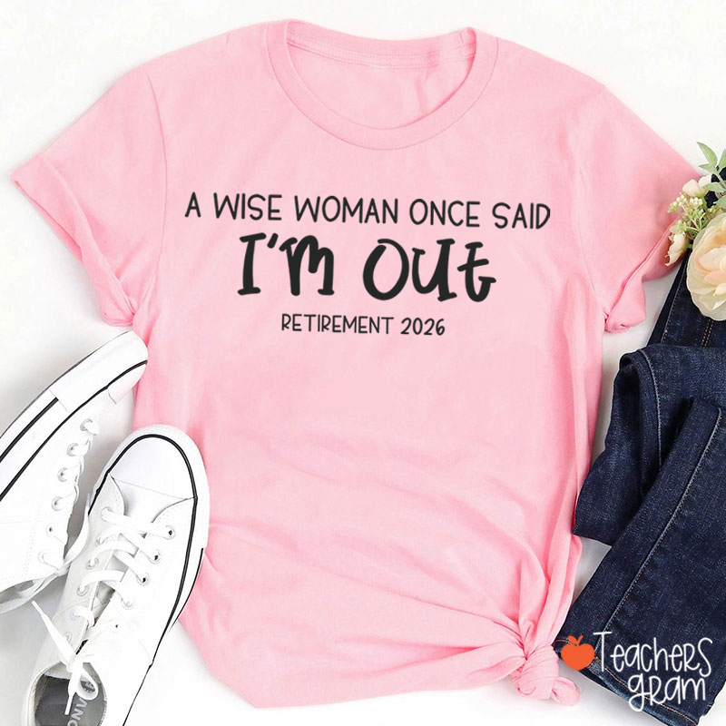 Personalized Year A Wise Woman Once Said I'm Out Retirement Teacher T-Shirt