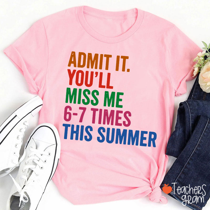 Admit It You'll Miss Me 6-7 Times This Summer Teacher T-Shirt