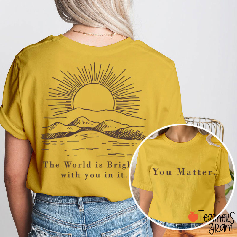 You Matter The World Is Brighter With You In It Teacher Two Sided T-Shirt