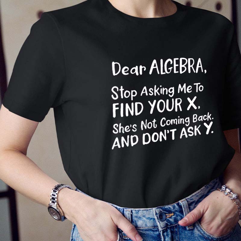 Dear Algebra Stop Asking Teacher T-Shirt